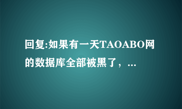 回复:如果有一天TAOABO网的数据库全部被黑了，我是钻石卖家可以索赔吗