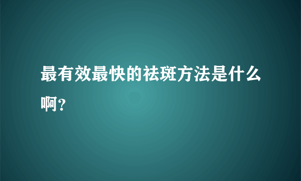 最有效最快的祛斑方法是什么啊？