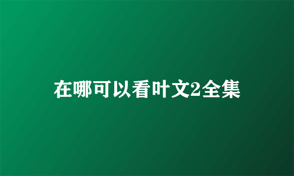 在哪可以看叶文2全集