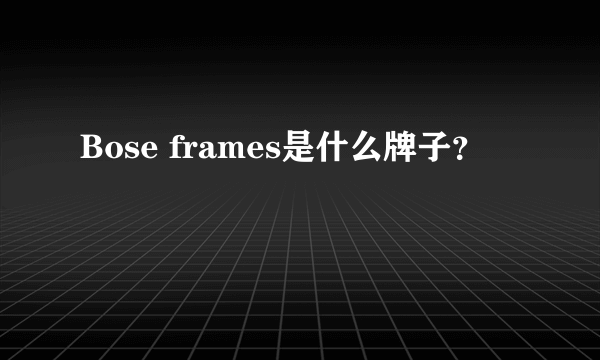 Bose frames是什么牌子？