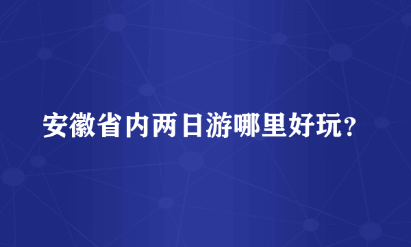 安徽省内两日游哪里好玩？