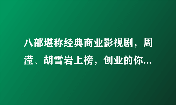 八部堪称经典商业影视剧，周滢、胡雪岩上榜，创业的你还等什么