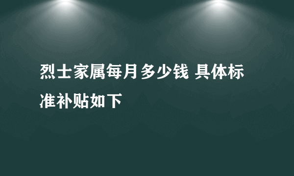 烈士家属每月多少钱 具体标准补贴如下