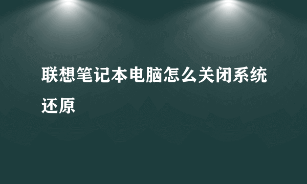 联想笔记本电脑怎么关闭系统还原