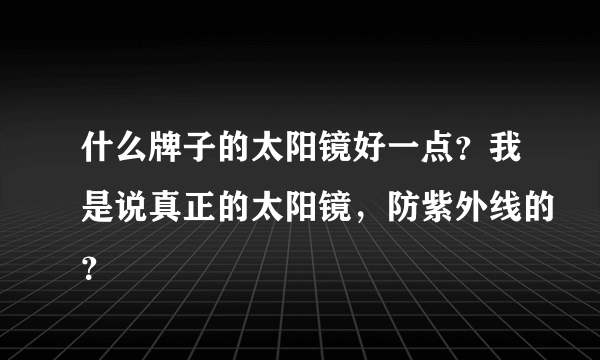 什么牌子的太阳镜好一点？我是说真正的太阳镜，防紫外线的？