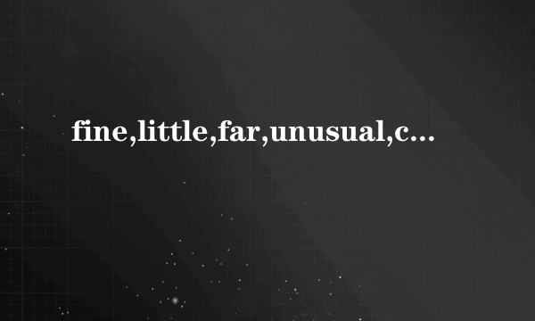 fine,little,far,unusual,calm,ill,worried,clever,thirsty的比较级和最高级