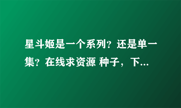 星斗姬是一个系列？还是单一集？在线求资源 种子，下载确认后+20