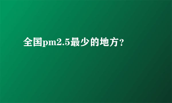 全国pm2.5最少的地方？