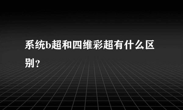 系统b超和四维彩超有什么区别？