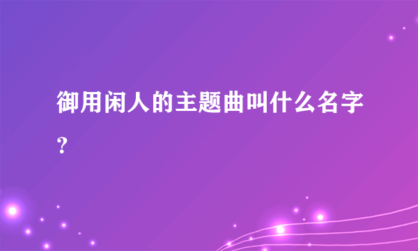 御用闲人的主题曲叫什么名字？