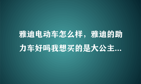 雅迪电动车怎么样，雅迪的助力车好吗我想买的是大公主有买过的人吗说说看桂林的