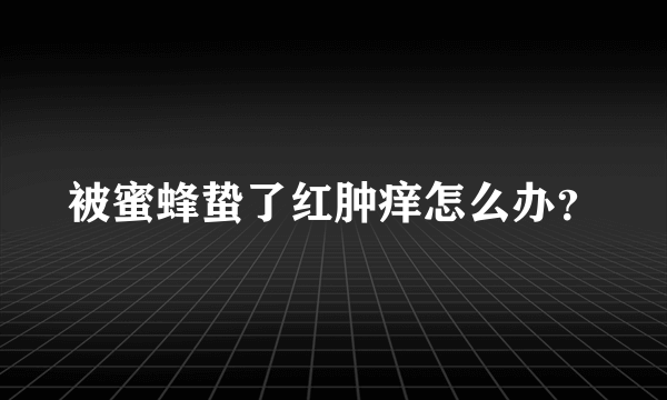 被蜜蜂蛰了红肿痒怎么办？