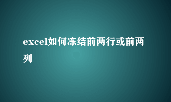 excel如何冻结前两行或前两列