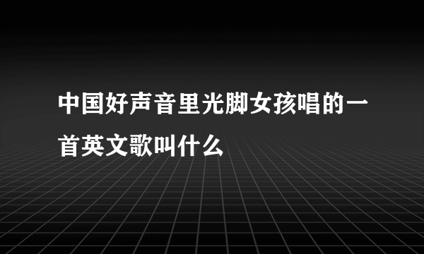 中国好声音里光脚女孩唱的一首英文歌叫什么