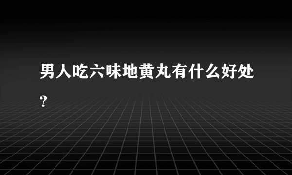 男人吃六味地黄丸有什么好处？