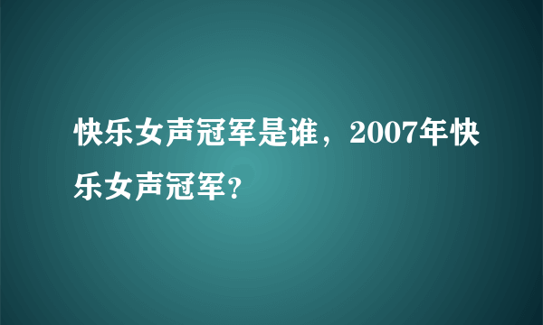 快乐女声冠军是谁，2007年快乐女声冠军？