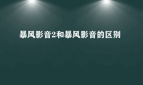 暴风影音2和暴风影音的区别