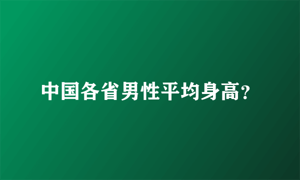 中国各省男性平均身高？