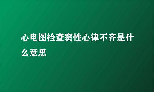 心电图检查窦性心律不齐是什么意思