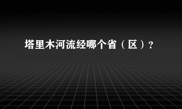 塔里木河流经哪个省（区）？