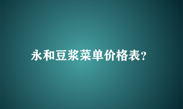 永和豆浆菜单价格表？