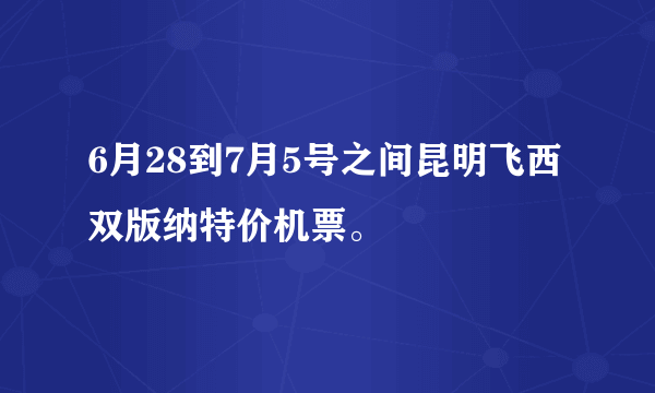 6月28到7月5号之间昆明飞西双版纳特价机票。