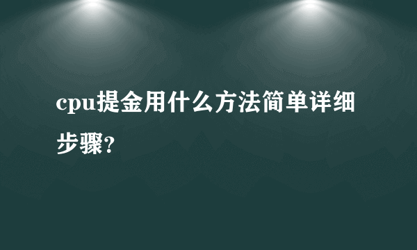 cpu提金用什么方法简单详细步骤？