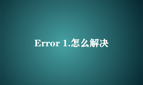 Error 1.怎么解决