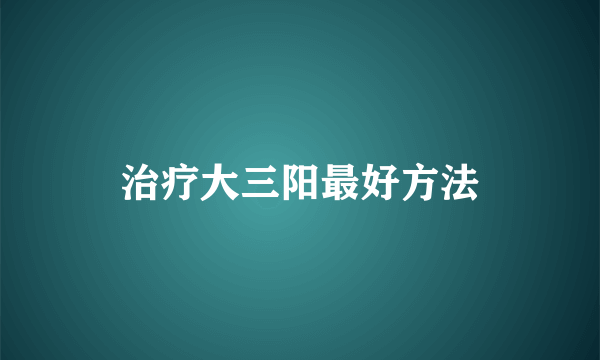 治疗大三阳最好方法