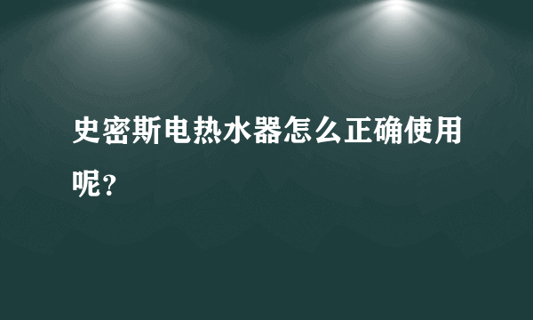 史密斯电热水器怎么正确使用呢？