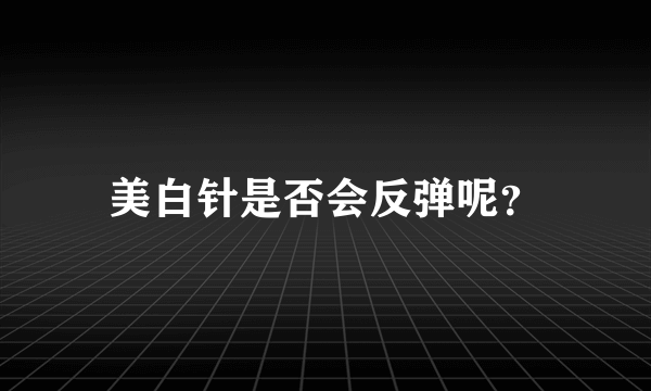 美白针是否会反弹呢？