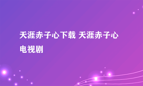 天涯赤子心下载 天涯赤子心电视剧