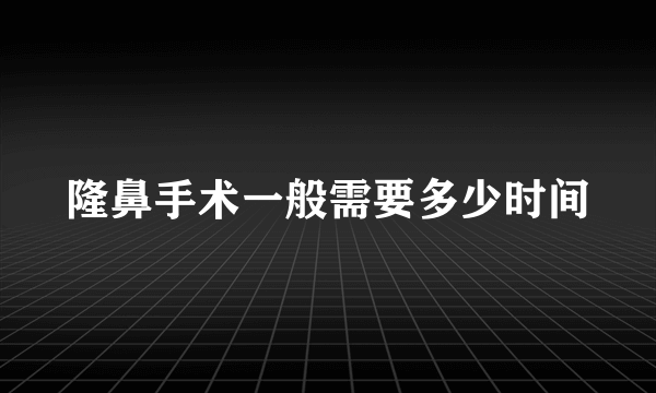 隆鼻手术一般需要多少时间