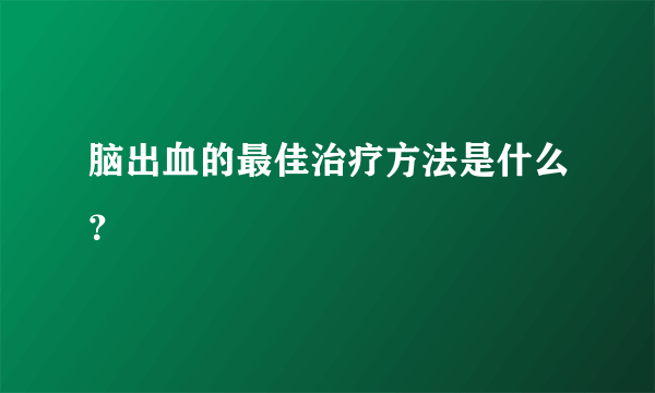 脑出血的最佳治疗方法是什么？