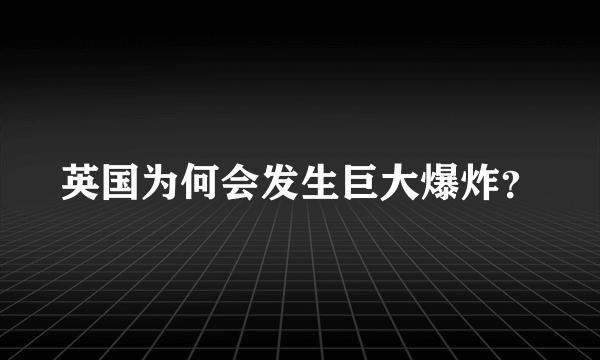 英国为何会发生巨大爆炸？