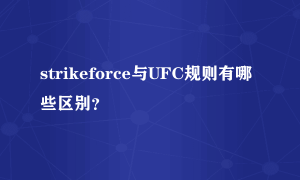 strikeforce与UFC规则有哪些区别？