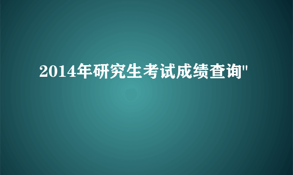 2014年研究生考试成绩查询