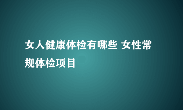 女人健康体检有哪些 女性常规体检项目