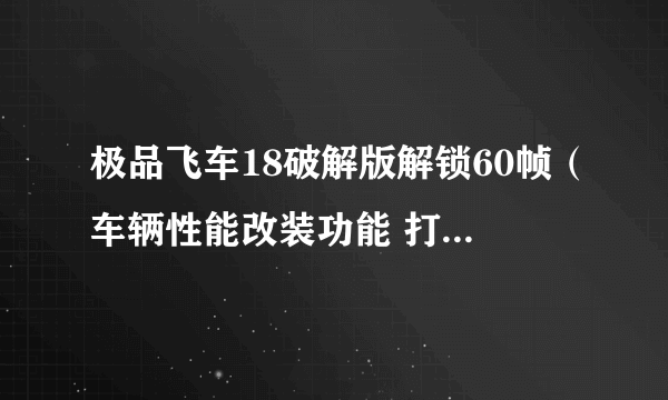 极品飞车18破解版解锁60帧（车辆性能改装功能 打造自己的猛车）