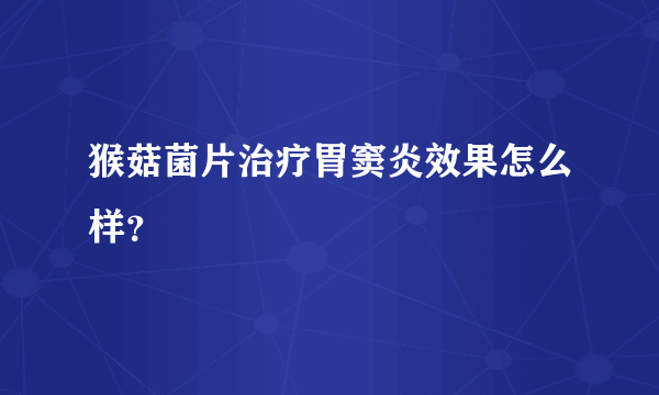 猴菇菌片治疗胃窦炎效果怎么样？