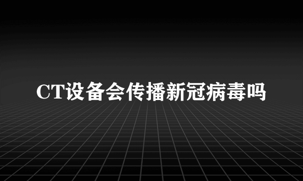 CT设备会传播新冠病毒吗