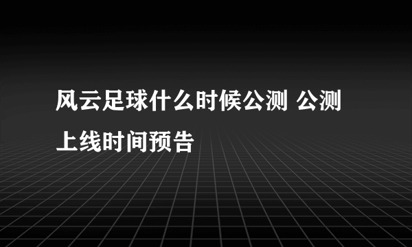 风云足球什么时候公测 公测上线时间预告