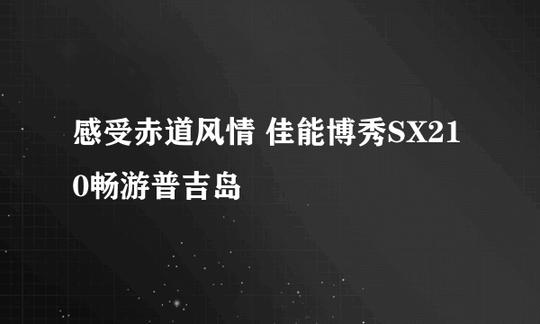 感受赤道风情 佳能博秀SX210畅游普吉岛