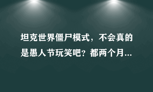 坦克世界僵尸模式，不会真的是愚人节玩笑吧？都两个月了。还没出