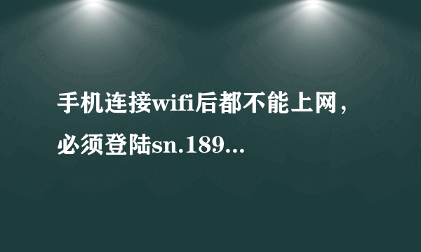 手机连接wifi后都不能上网，必须登陆sn.189.cn输入宽带密码后才能上网，这是什么情况？如何解决？