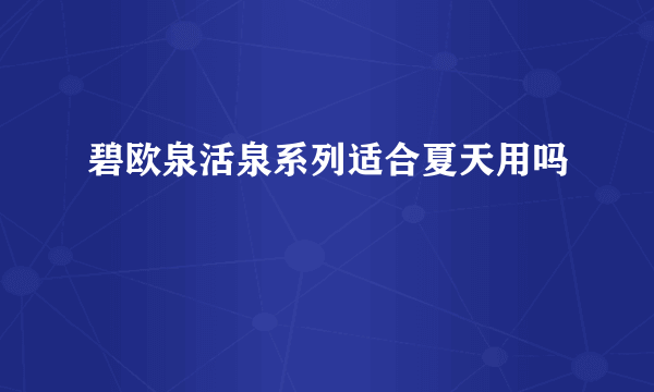 碧欧泉活泉系列适合夏天用吗