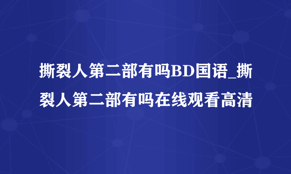 撕裂人第二部有吗BD国语_撕裂人第二部有吗在线观看高清