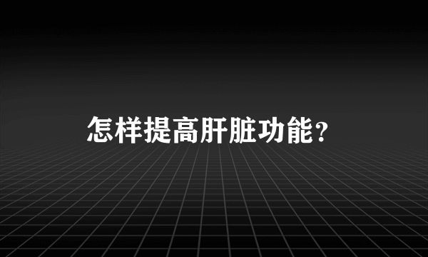 怎样提高肝脏功能？