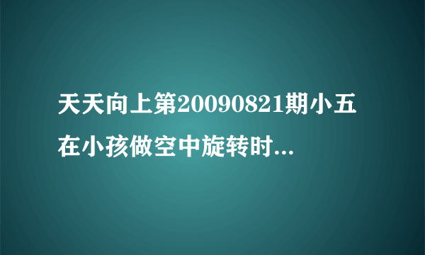 天天向上第20090821期小五在小孩做空中旋转时真的把那个小孩的糖吃了吗？