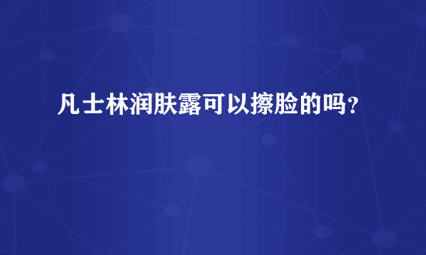 凡士林润肤露可以擦脸的吗？